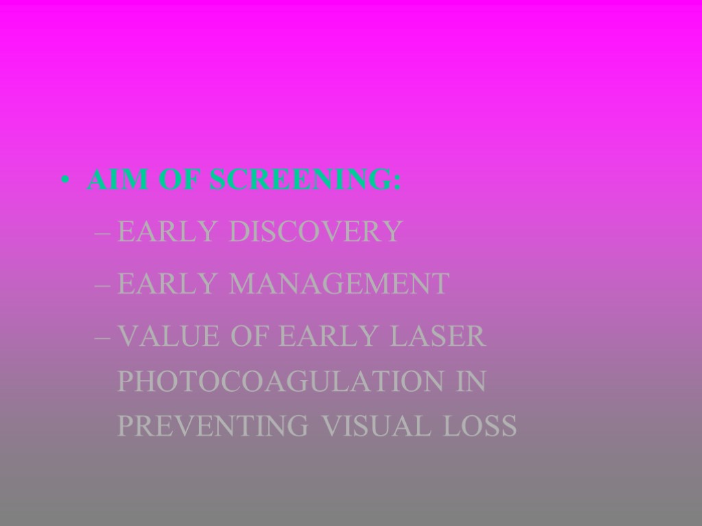 AIM OF SCREENING: EARLY DISCOVERY EARLY MANAGEMENT VALUE OF EARLY LASER PHOTOCOAGULATION IN PREVENTING